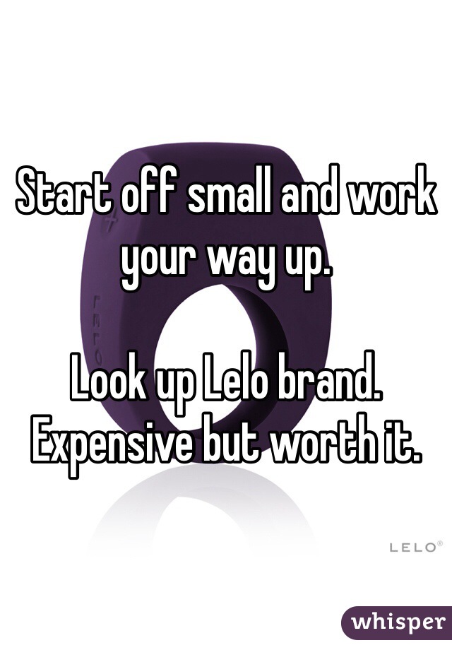Start off small and work your way up.

Look up Lelo brand.
Expensive but worth it.