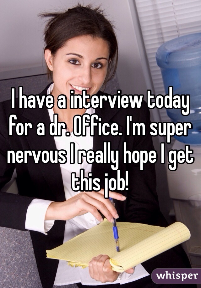 I have a interview today for a dr. Office. I'm super nervous I really hope I get this job! 