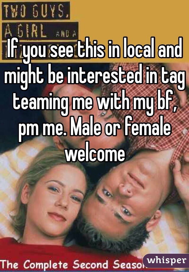 If you see this in local and might be interested in tag teaming me with my bf, pm me. Male or female welcome