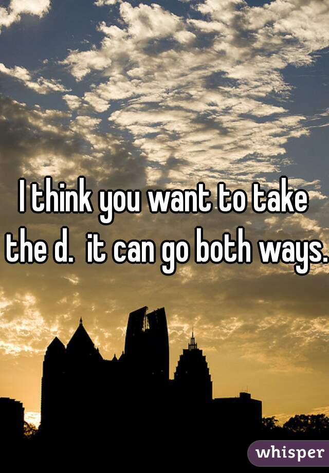 I think you want to take the d.  it can go both ways. 