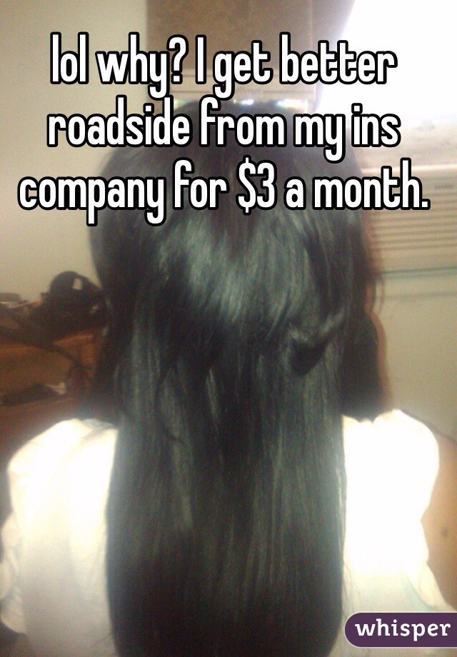 lol why? I get better roadside from my ins company for $3 a month. 