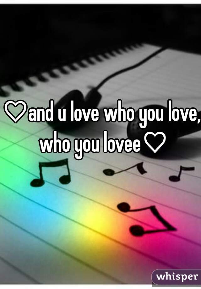 ♡and u love who you love, who you lovee♡