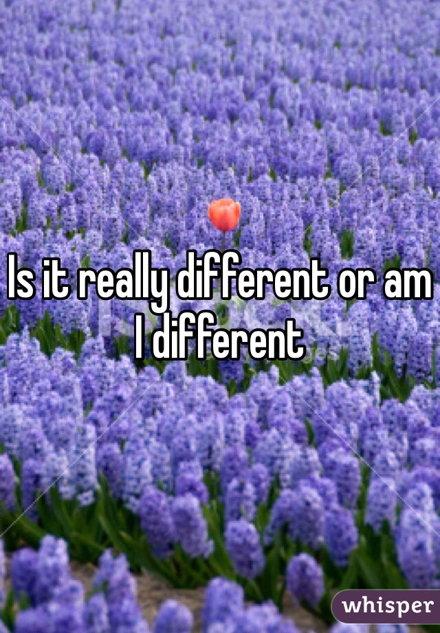 Is it really different or am I different