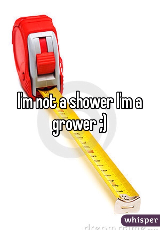 I'm not a shower I'm a grower ;)