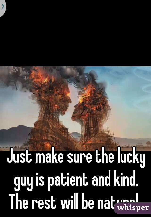 Just make sure the lucky guy is patient and kind.  The rest will be natural.  