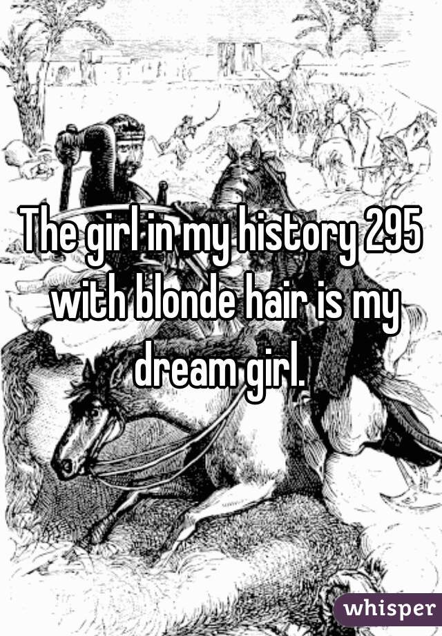 The girl in my history 295 with blonde hair is my dream girl. 