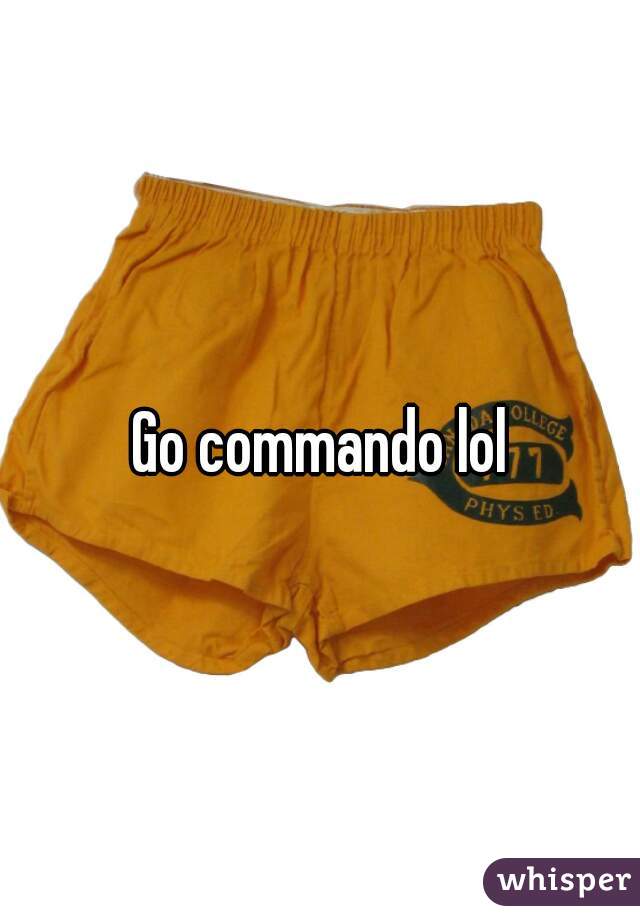 Go commando lol