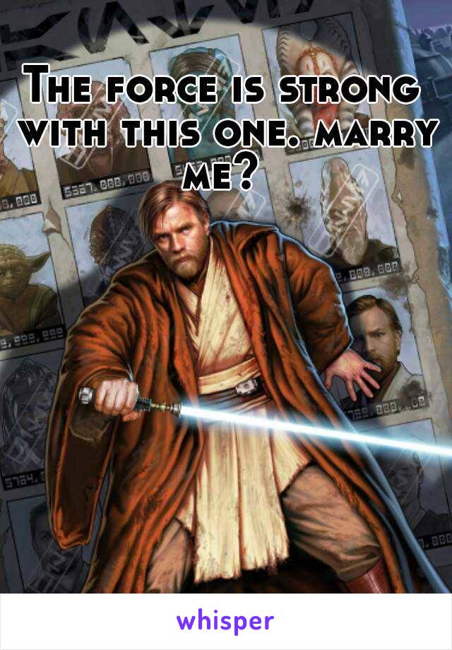 The force is strong with this one. marry me? 