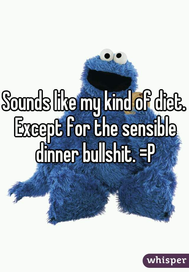 Sounds like my kind of diet. Except for the sensible dinner bullshit. =P