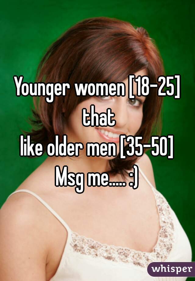 Younger women [18-25] that
like older men [35-50]
Msg me..... :)