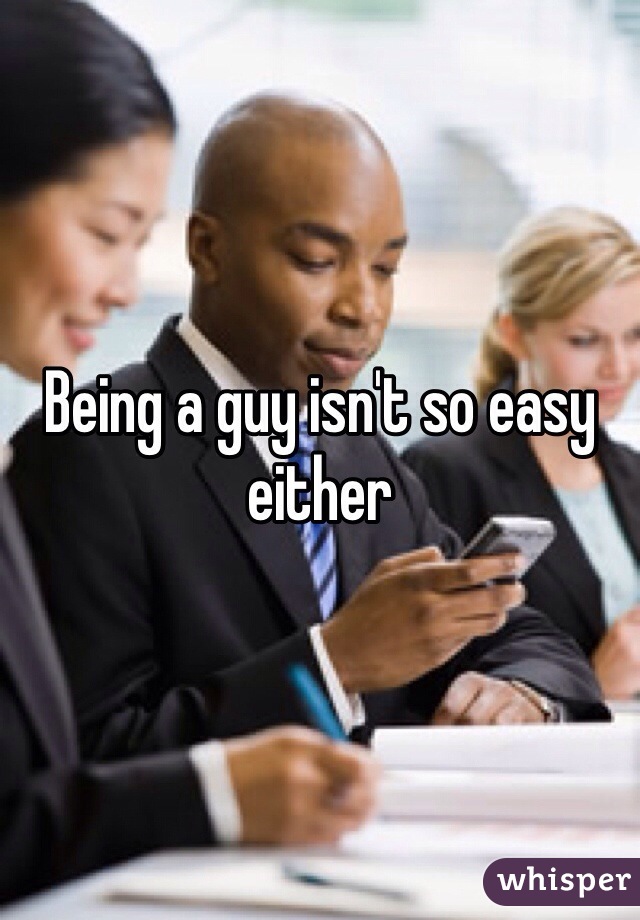 Being a guy isn't so easy either 