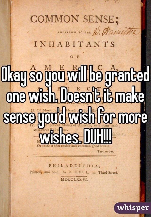 Okay so you will be granted one wish. Doesn't it make sense you'd wish for more wishes. DUH!!!