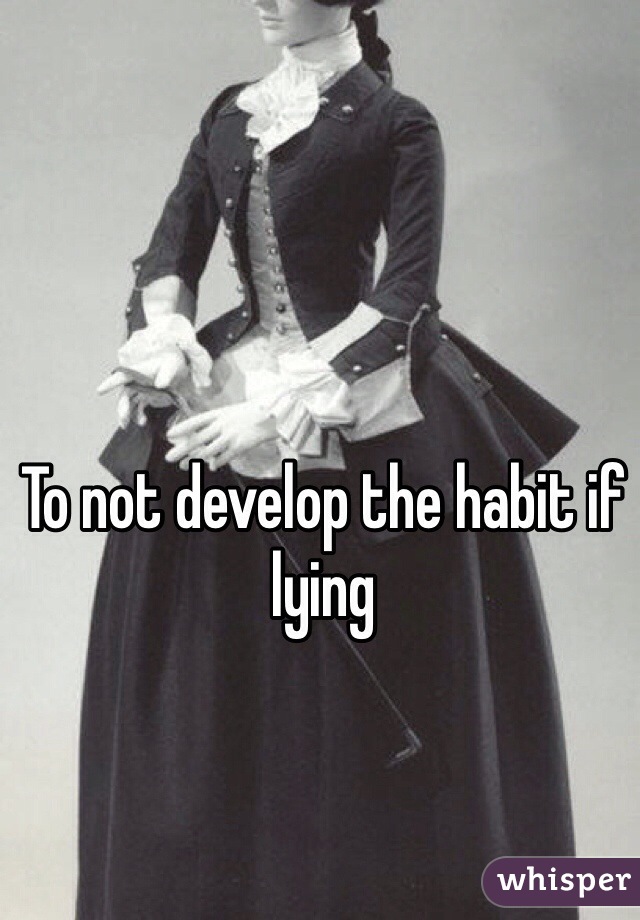 To not develop the habit if lying 