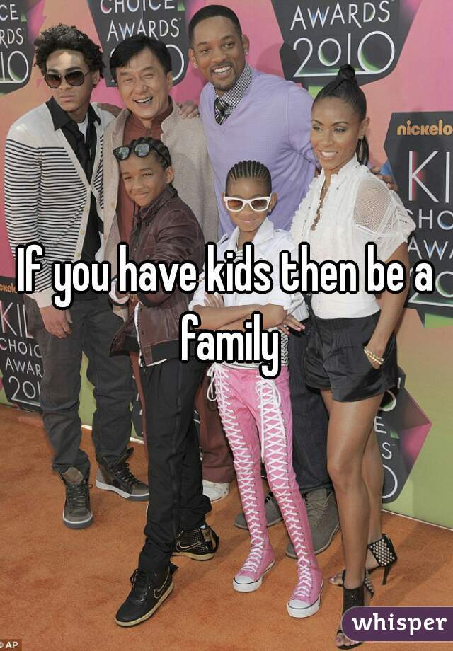 If you have kids then be a family