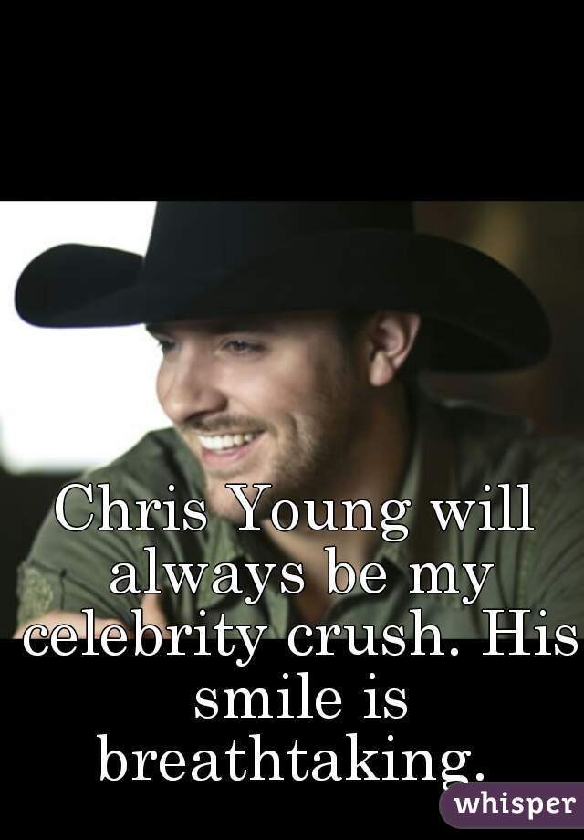 Chris Young will always be my celebrity crush. His smile is breathtaking. 