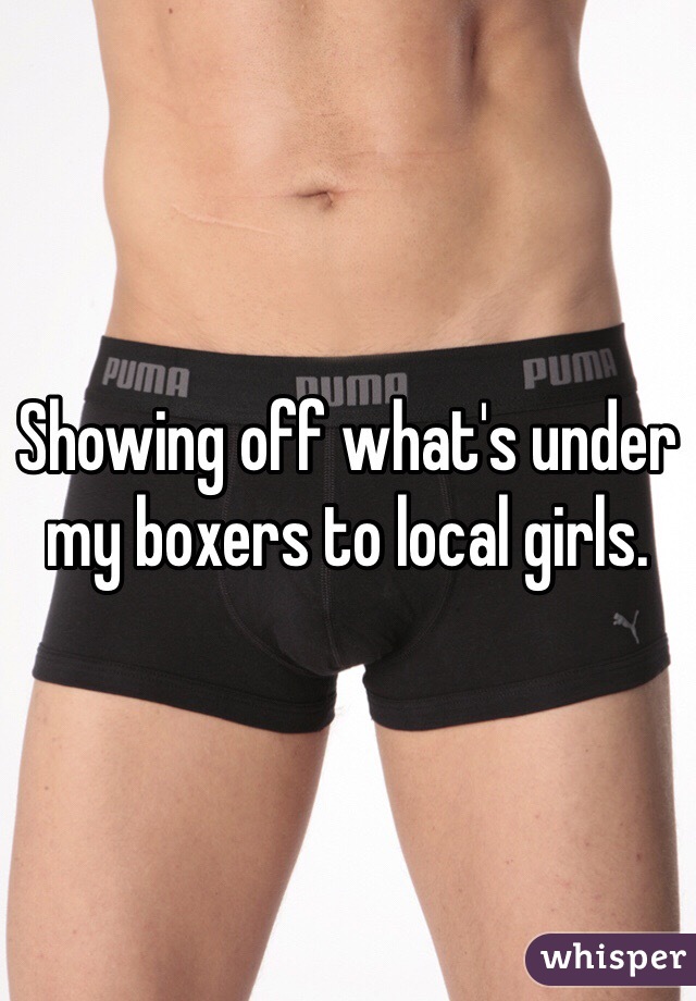 Showing off what's under my boxers to local girls.