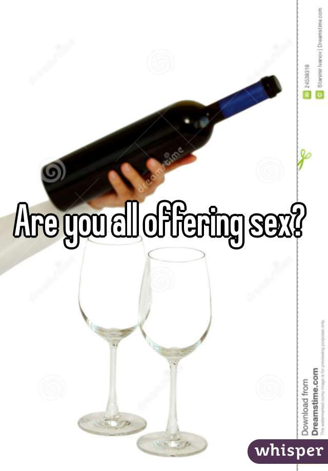 Are you all offering sex? 