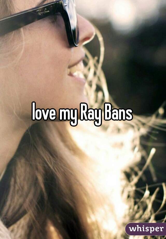 love my Ray Bans