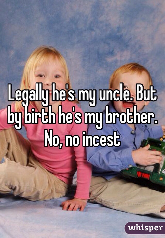 Legally he's my uncle. But by birth he's my brother. No, no incest