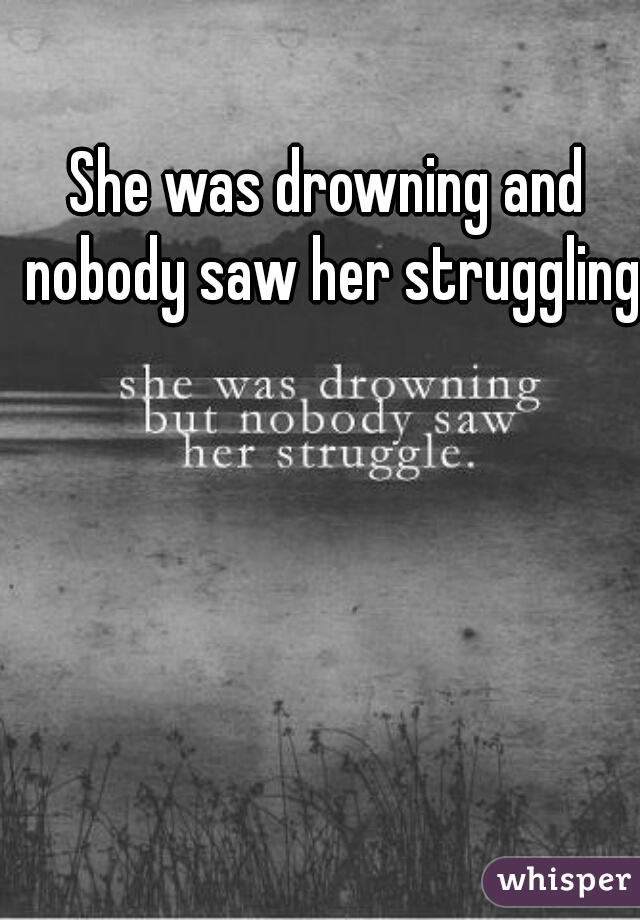 She was drowning and nobody saw her struggling.
