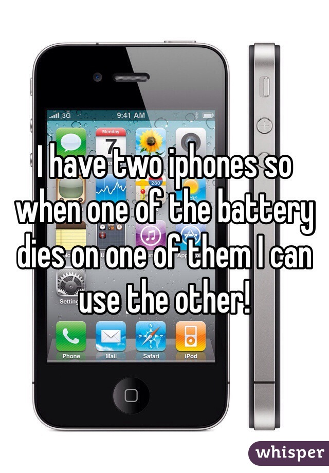 I have two iphones so when one of the battery dies on one of them I can use the other!