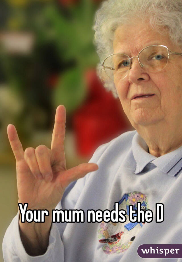 Your mum needs the D
