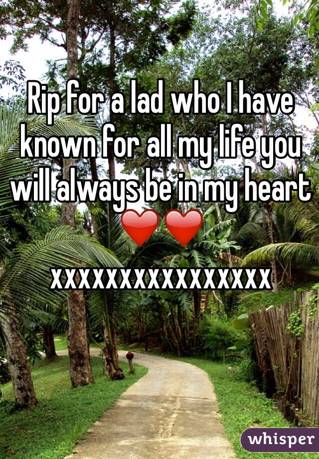 Rip for a lad who I have known for all my life you will always be in my heart ❤️❤️ xxxxxxxxxxxxxxxx