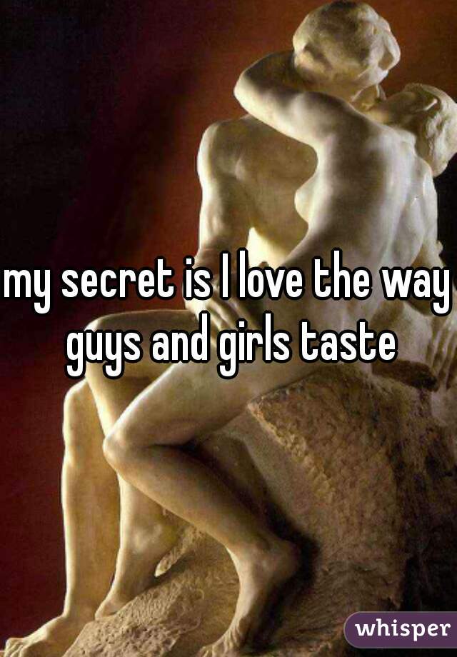 my secret is I love the way guys and girls taste