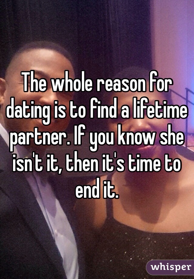 The whole reason for dating is to find a lifetime partner. If you know she isn't it, then it's time to end it. 