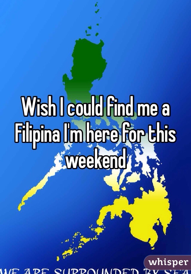Wish I could find me a Filipina I'm here for this weekend
