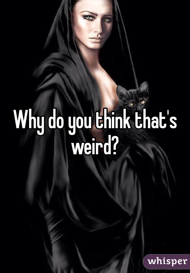 Why do you think that's weird?
