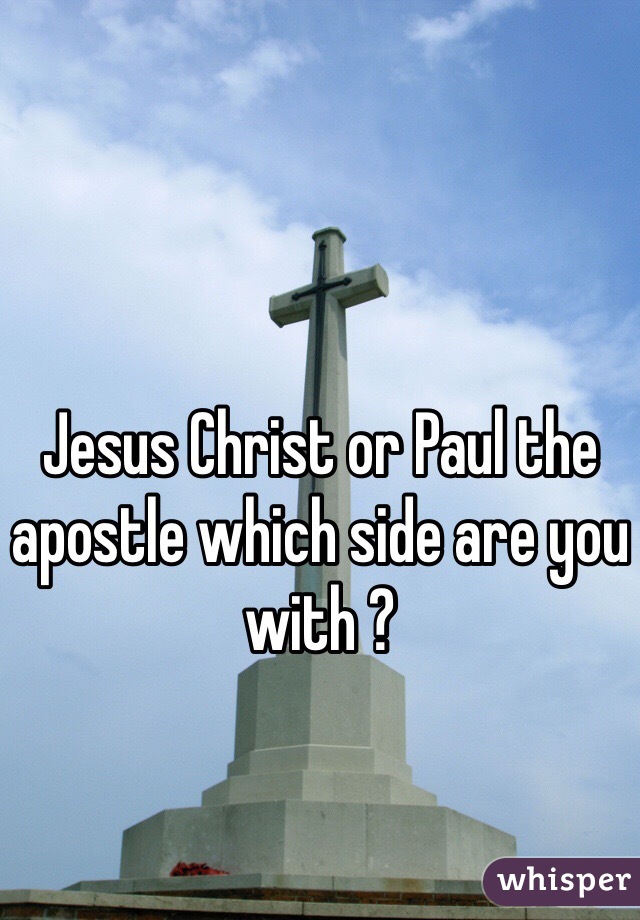 Jesus Christ or Paul the apostle which side are you with ? 