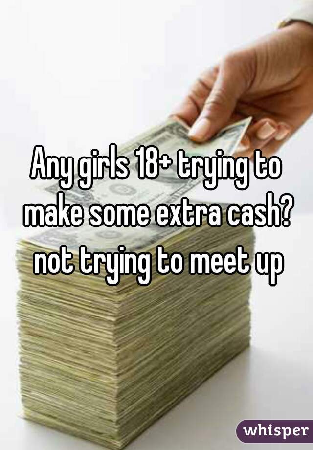 Any girls 18+ trying to make some extra cash? not trying to meet up