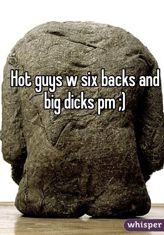 Hot guys w six backs and big dicks pm ;) 
