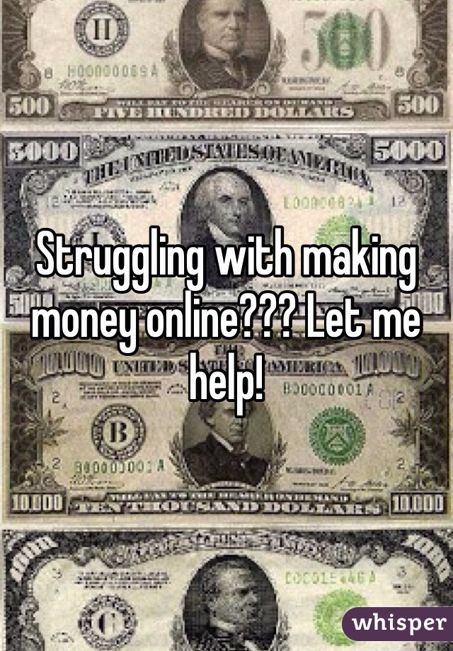 Struggling with making money online??? Let me help!