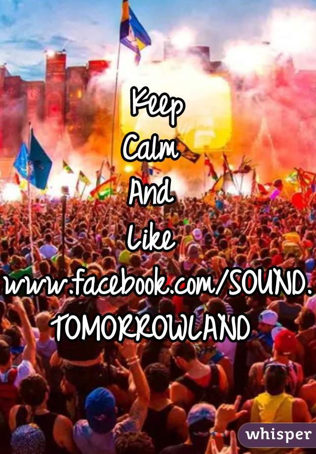 Keep
Calm 
And 
Like 
www.facebook.com/SOUND.TOMORROWLAND 