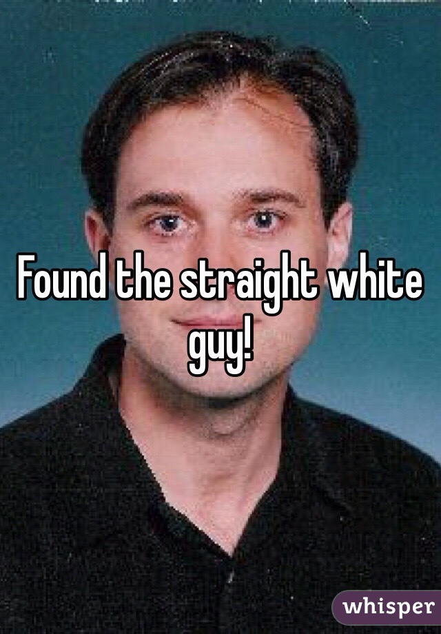 Found the straight white guy!