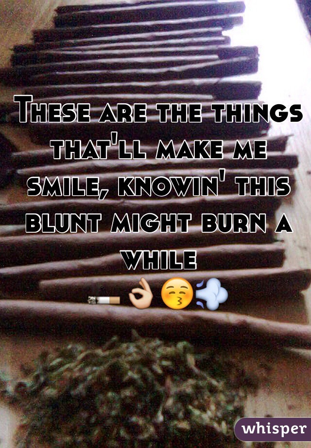 These are the things that'll make me smile, knowin' this blunt might burn a while
🚬👌😚💨