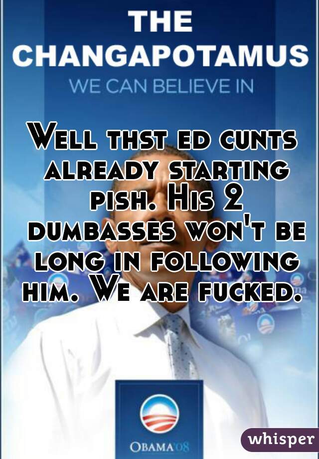 Well thst ed cunts already starting pish. His 2 dumbasses won't be long in following him. We are fucked. 