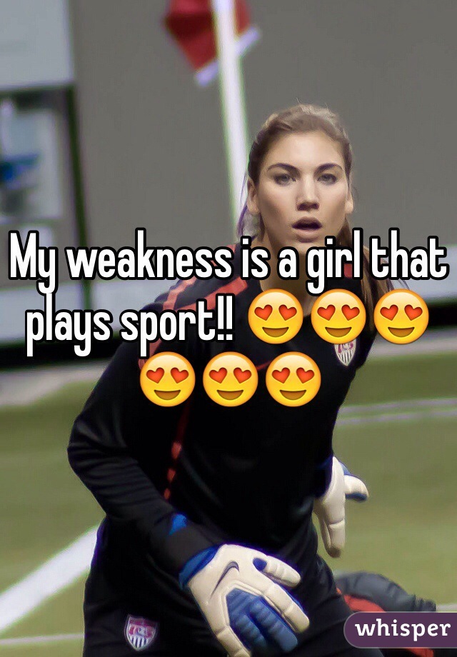 My weakness is a girl that plays sport!! 😍😍😍😍😍😍