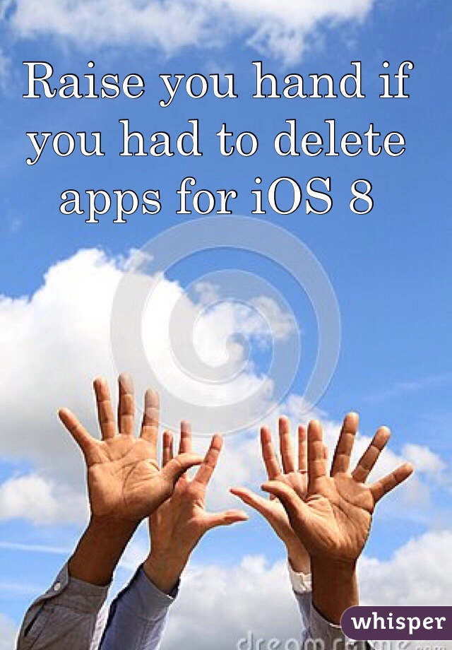 Raise you hand if you had to delete apps for iOS 8 
