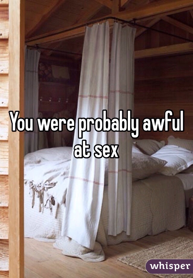 You were probably awful at sex 