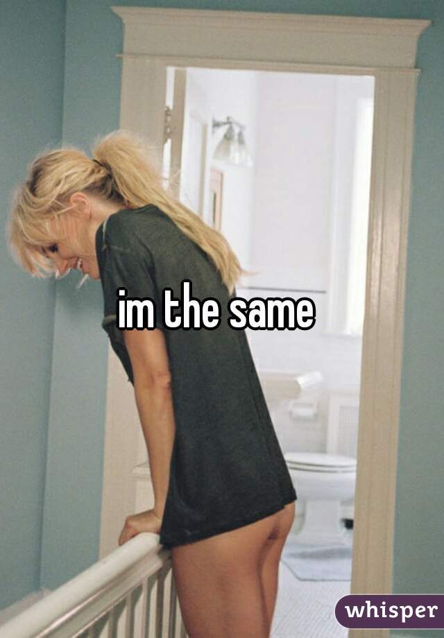 im the same 