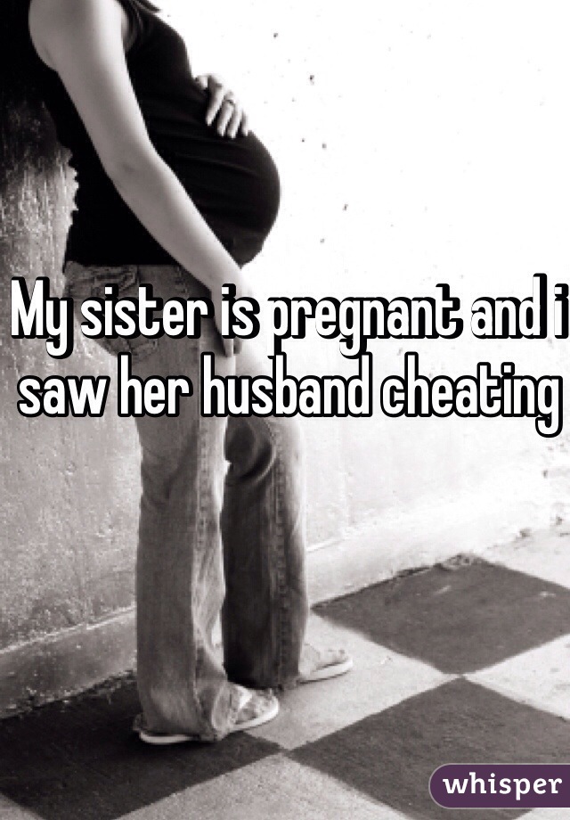 My sister is pregnant and i saw her husband cheating