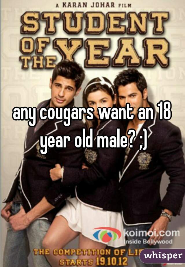 any cougars want an 18 year old male? ;)