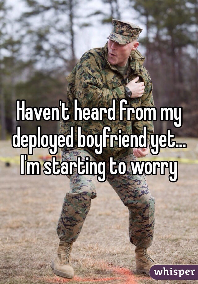 Haven't heard from my deployed boyfriend yet... I'm starting to worry 