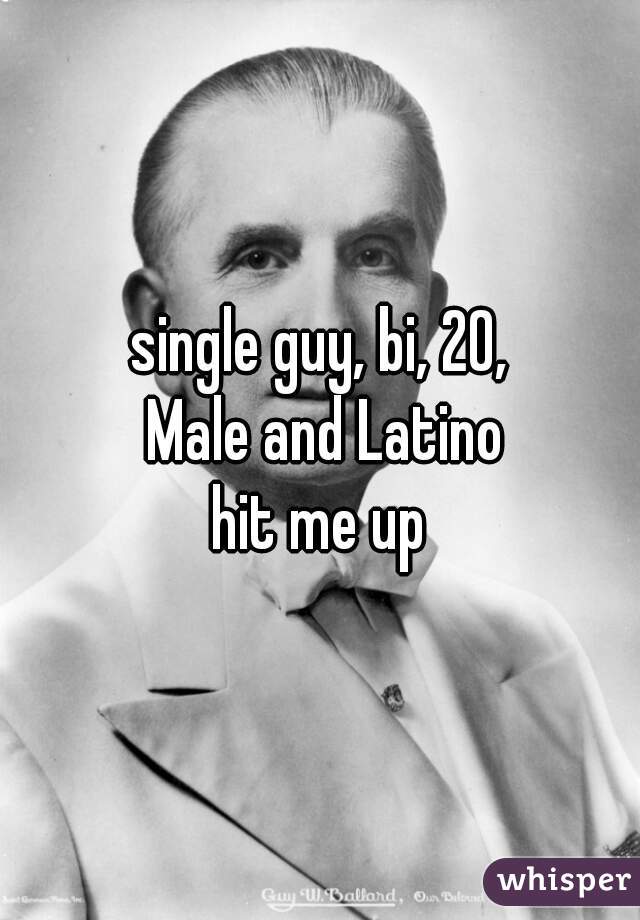 single guy, bi, 20,
 Male and Latino
 hit me up 