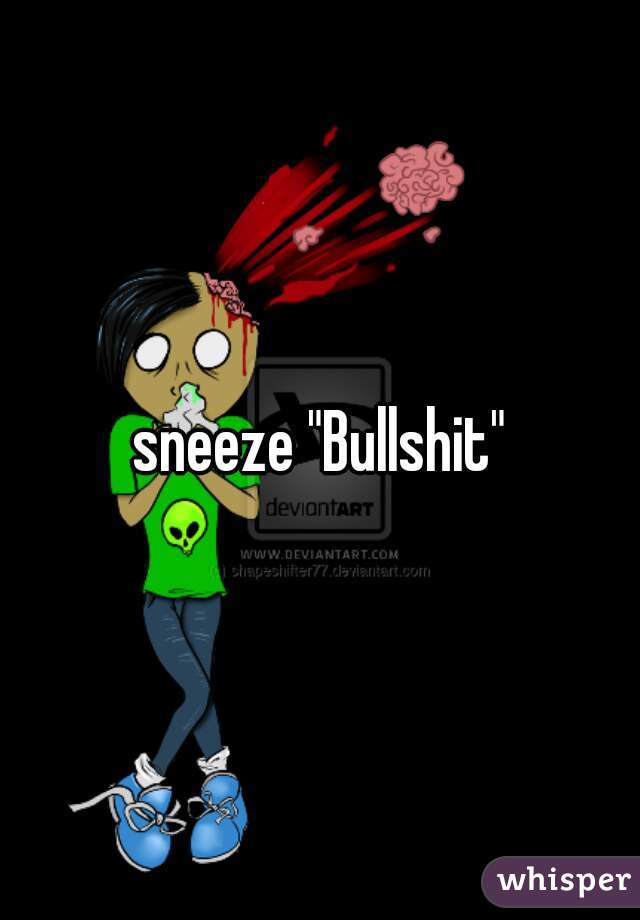 sneeze "Bullshit"