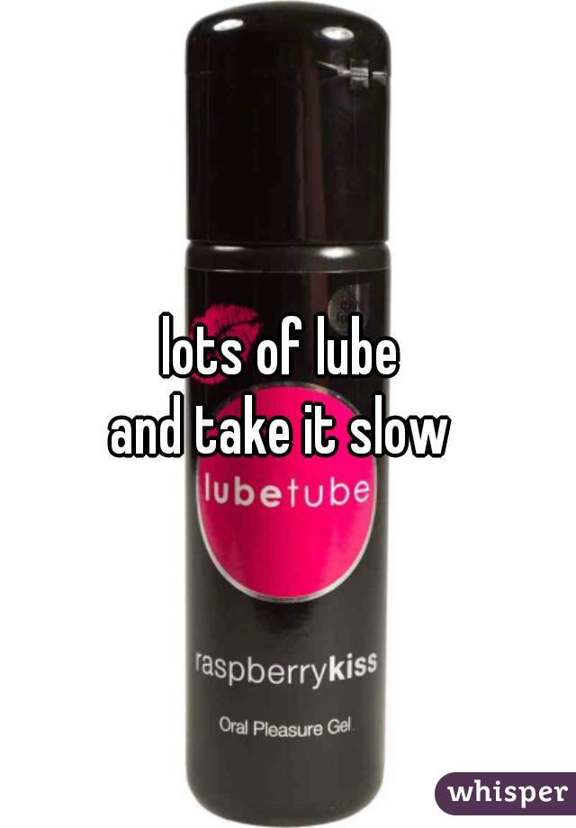 lots of lube 
and take it slow 