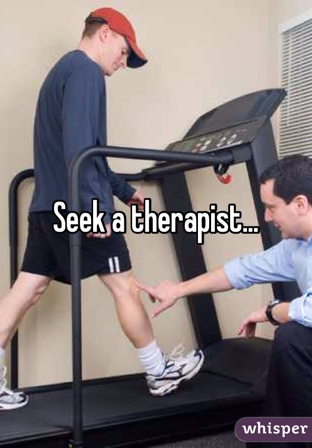Seek a therapist...